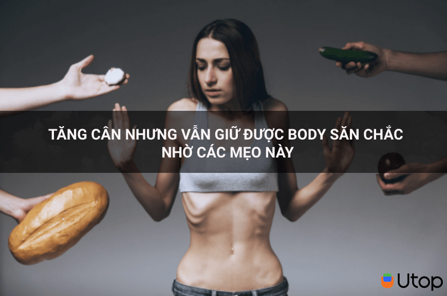 Tăng cân nhưng vẫn giữ body săn chắc nhờ các mẹo này