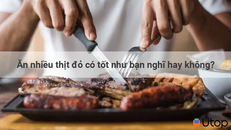 Ăn nhiều thịt đỏ có tốt như bạn nghĩ hay không?