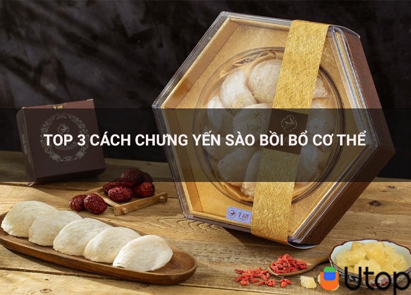 Top 3 cách chưng tai yến chuẩn bồi bổ cơ thế mà bạn nên biết