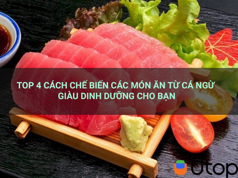 Top 4 cách chế biến các món ăn từ cá ngừ giàu dinh dưỡng cho bạn