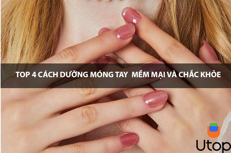 Top 4 cách dưỡng móng tay mềm, chắc khỏe mà bạn nên biết