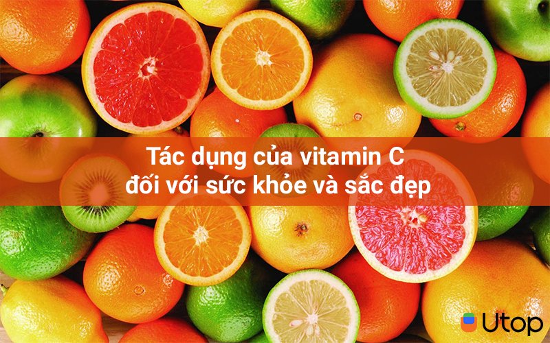 Tác dụng của vitamin C đối với sức khỏe và sắc đẹp