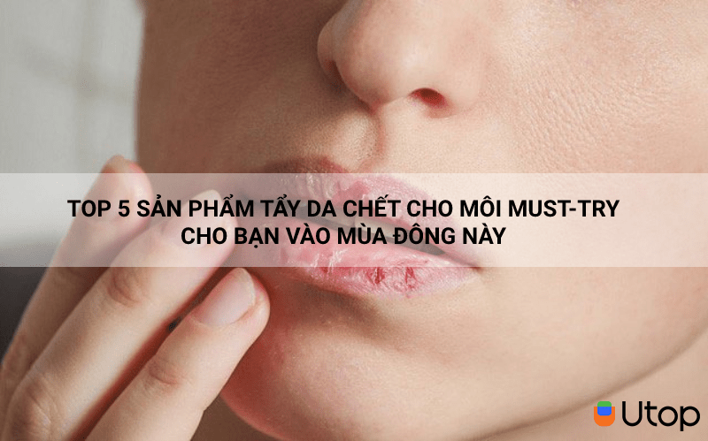 Top 5 sản phẩm tẩy da chết cho môi must - try cho bạn vào mùa đông này