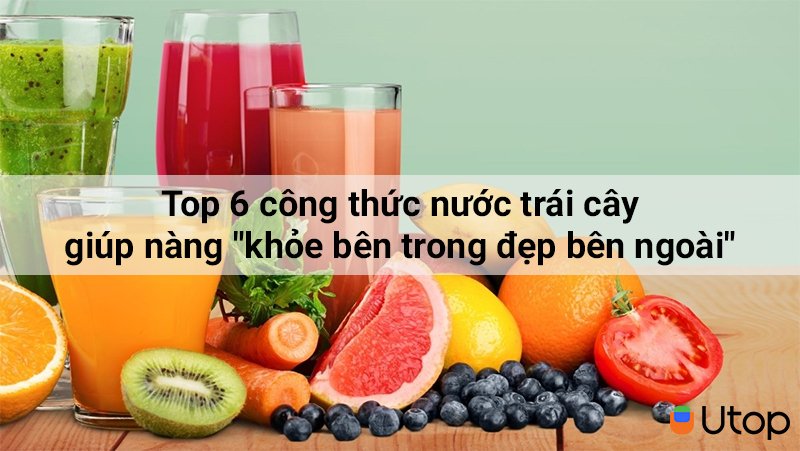 Top 6 công thức nước trái cây giúp nàng "khỏe bên trong đẹp bên ngoài"