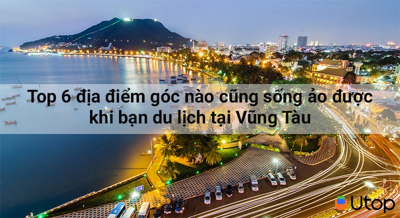 Top 6 địa điểm góc nào cũng sống ảo được khi bạn du lịch tại Vũng Tàu