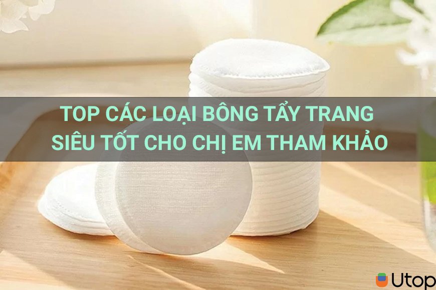 Top các loại bông tẩy trang siêu tốt cho chị em tham khảo