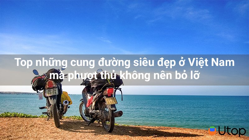 Top những cung đường siêu đẹp ở Việt Nam mà phượt thủ không nên bỏ lỡ