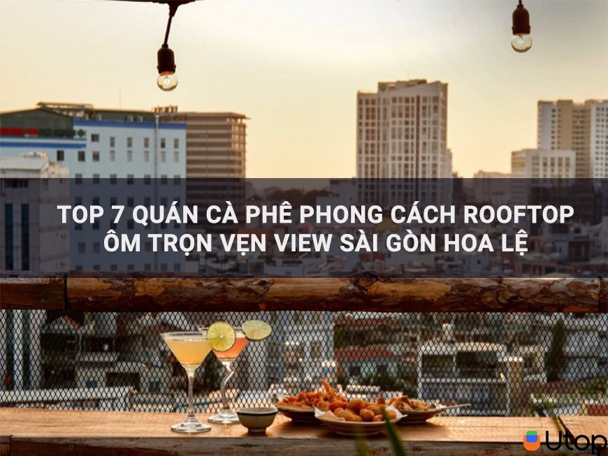 Top 7 quán cà phê phong cách Rooftop ôm trọn vẹn view Sài Gòn hoa lệ