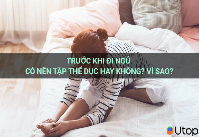 Trước khi đi ngủ có nên tập thể dục hay không? Vì sao?