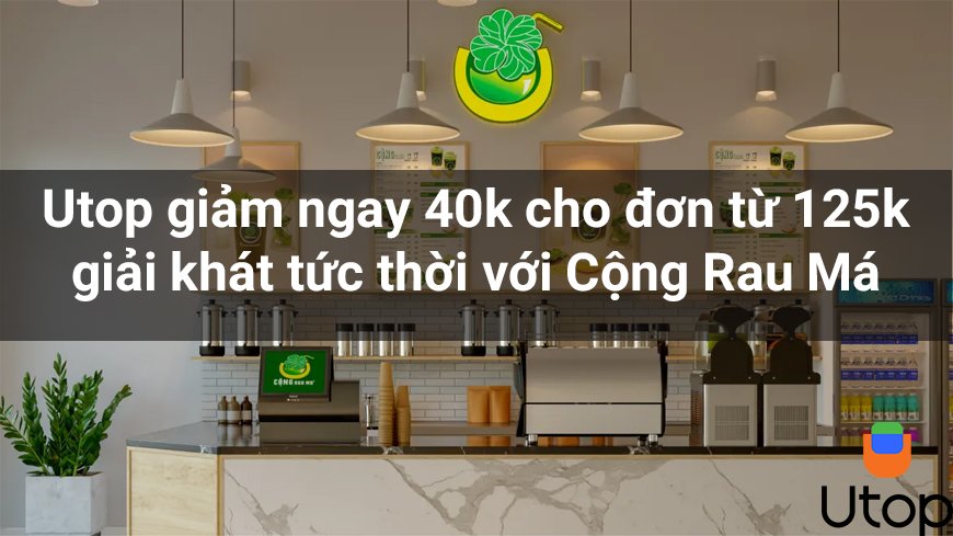 Utop giảm ngay 40k cho đơn từ 125k giải khát tức thời với Cộng Rau Má