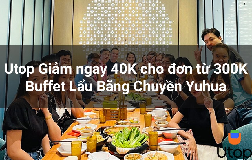 Utop Giảm ngay 40K cho đơn từ 300K Buffet Lẩu Băng Chuyền Yuhua