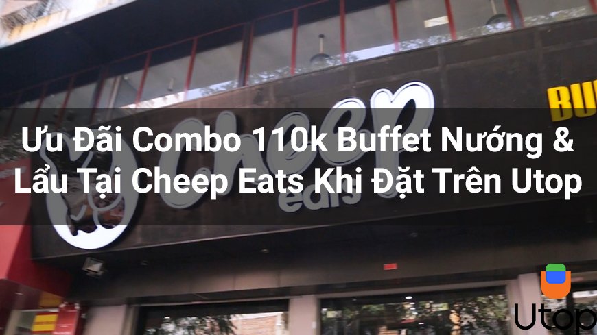 Ưu Đãi Combo 110k Buffet Nướng & Lẩu Tại Cheep Eats Khi Đặt Trên Utop