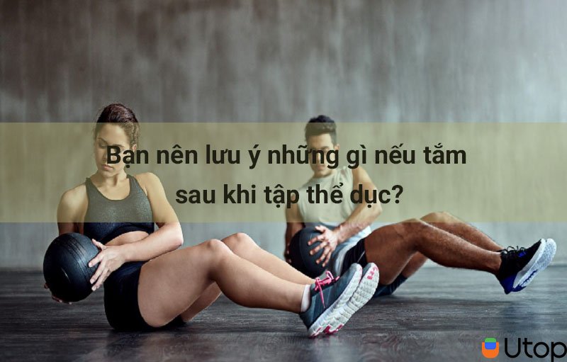 Bạn nên lưu ý những gì nếu tắm sau khi tập thể dục?