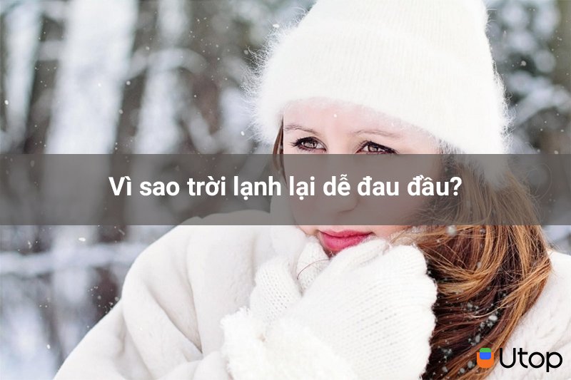 Vì sao trời lạnh lại dễ đau đầu?