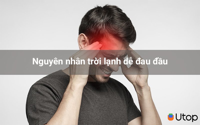 Nguyên nhân trời lạnh dễ đau đầu