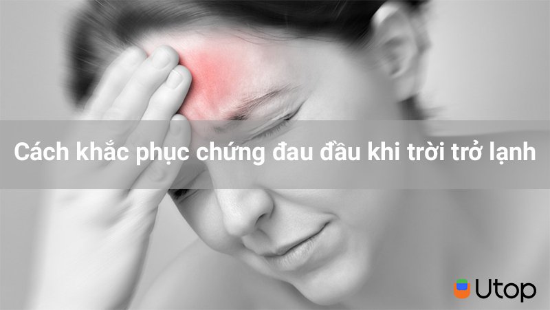 Cách khắc phục chứng đau đầu khi trời trở lạnh