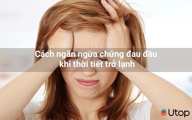 Cách ngăn ngừa chứng đau đầu khi thời tiết trở lạnh