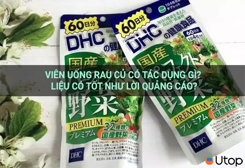 Viên uống rau củ có tác dụng gì? Liệu có tốt như lời quảng cáo?