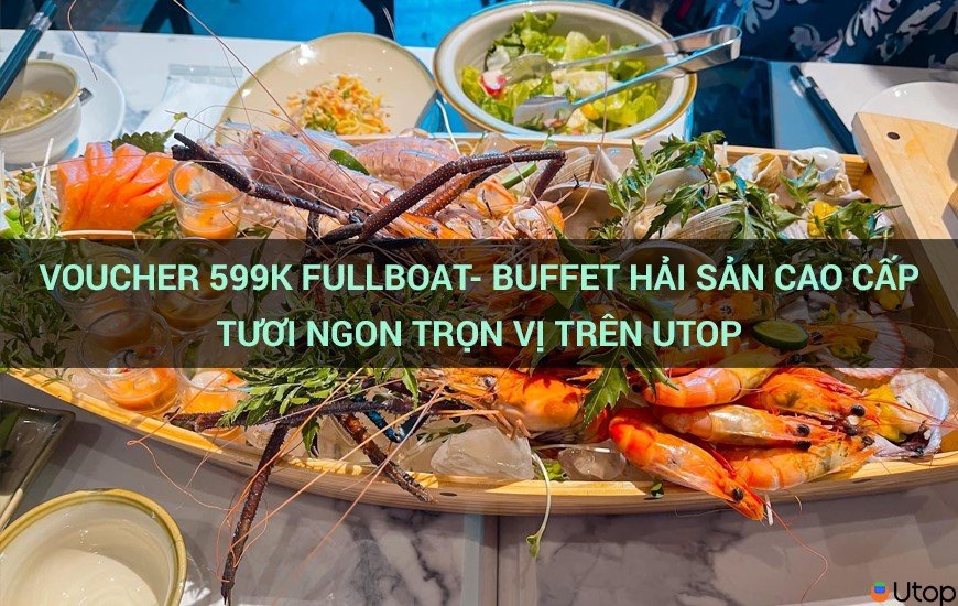 Voucher 599k Fullboat- Buffet hải sản cao cấp tươi ngon trọn vị trên Utop 