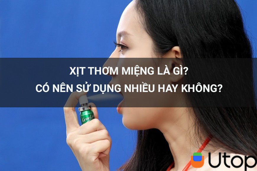 Xịt thơm miệng là gì? Có nên sử dụng xịt thơm miệng nhiều không?