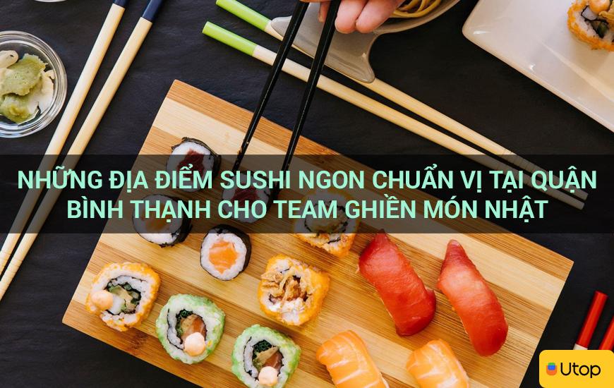 Những địa điểm sushi ngon chuẩn vị tại quận Bình Thạnh cho team ghiền món Nhật