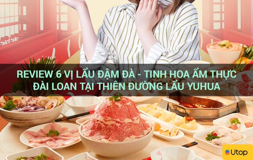 Review 6 vị lẩu đậm đà - tinh hoa ẩm thực Đài Loan tại thiên đường lẩu Yuhua