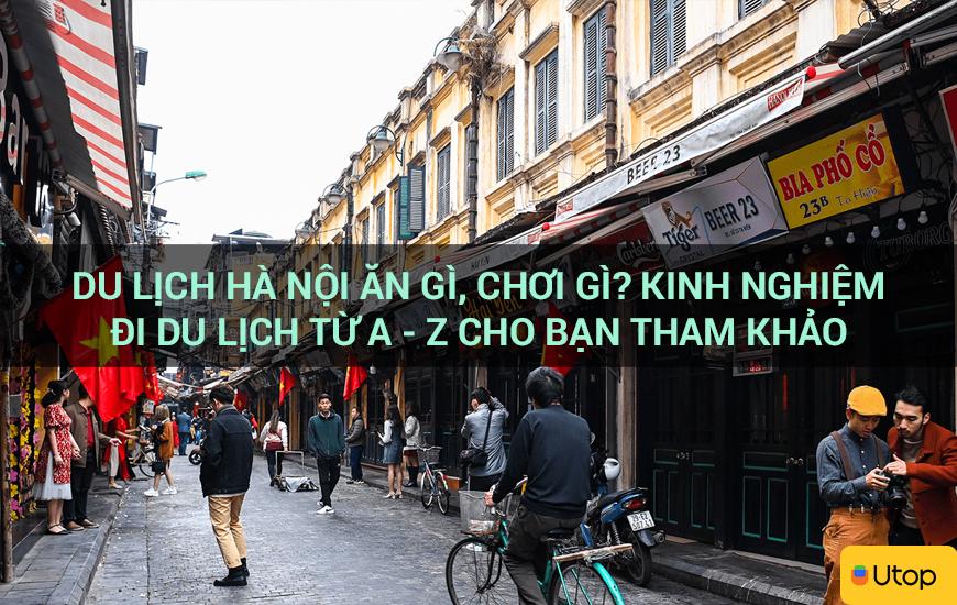 Du lịch Hà Nội ăn gì, chơi gì? Kinh nghiệm đi du lịch từ A - Z cho bạn tham khảo