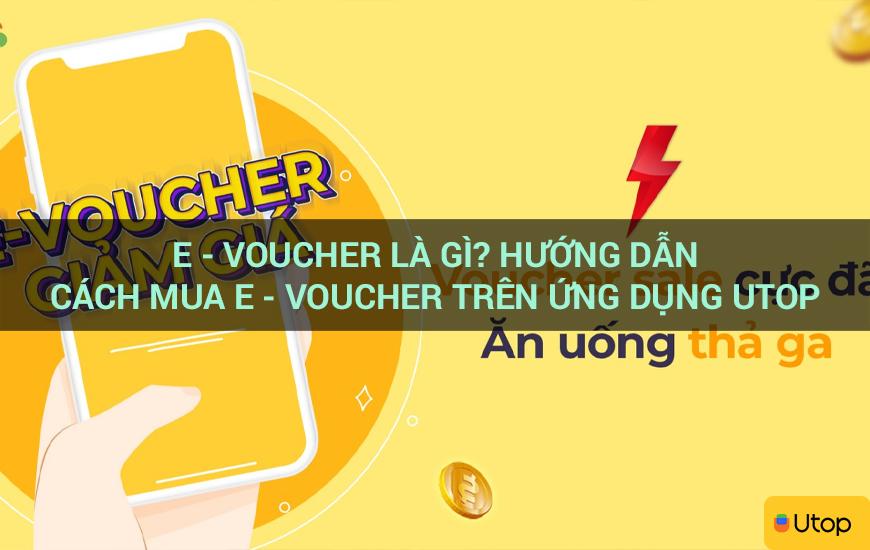 E - voucher là gì? Hướng dẫn cách mua E - voucher trên ứng dụng Utop