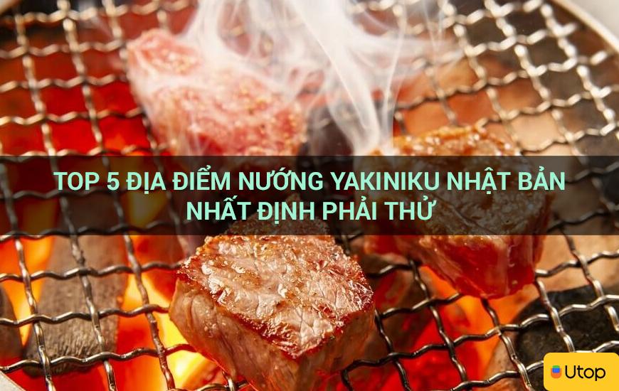 Top 5 địa điểm nướng Yakiniku Nhật Bản nhất định phải thử