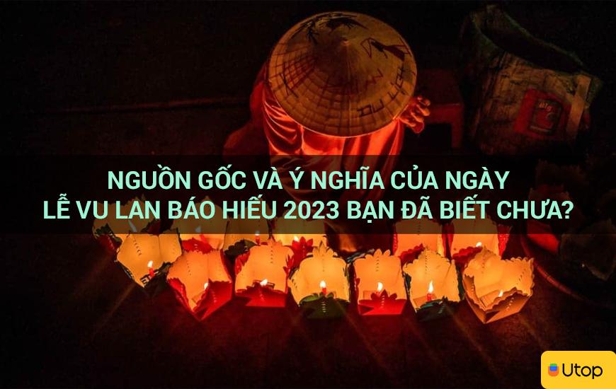 Nguồn gốc và ý nghĩa của ngày Lễ Vu Lan Báo Hiếu 2023 bạn đã biết chưa?