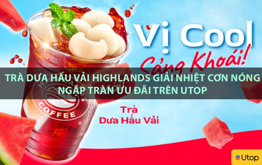 Trà dưa hấu vải Highlands giải nhiệt cơn nóng ngập tràn ưu đãi trên Utop