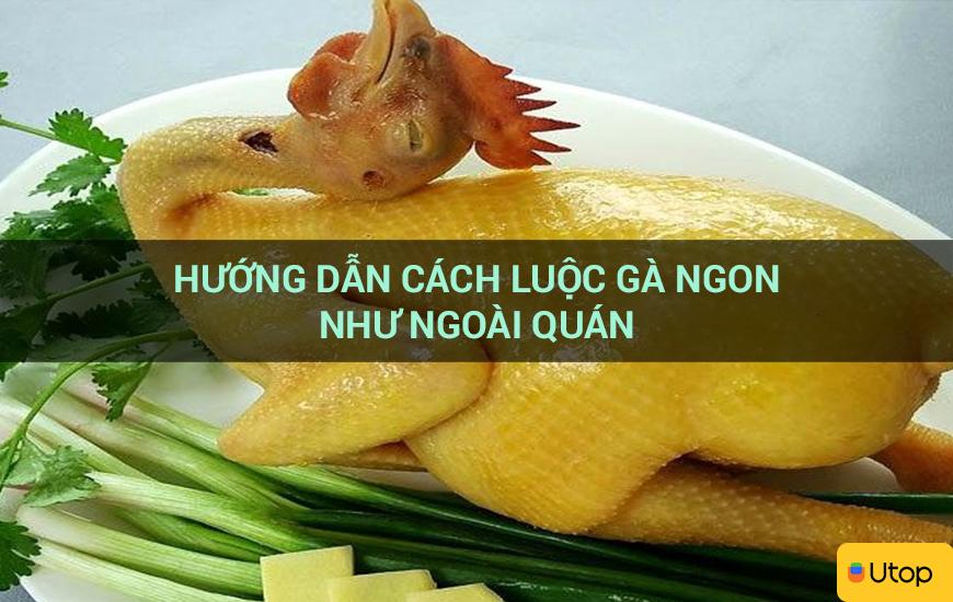 Hướng dẫn cách luộc gà ngon như ngoài quán