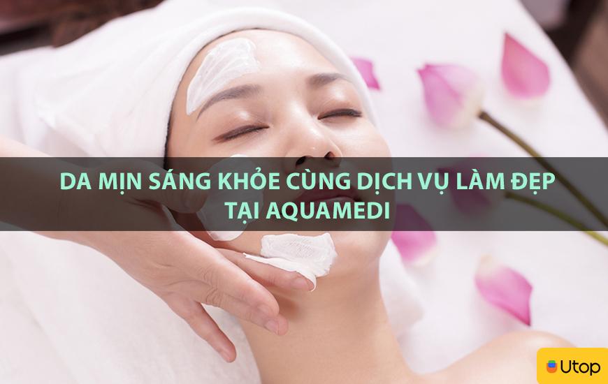 Da mịn sáng khỏe cùng dịch vụ làm đẹp tại Aquamedi
