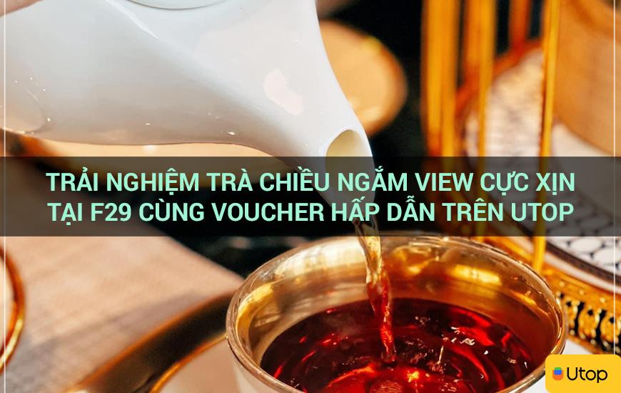 Trải nghiệm trà chiều ngắm view cực xịn tại F29 cùng voucher hấp dẫn trên Utop