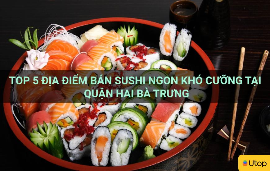 Top 5 địa điểm bán sushi ngon khó cưỡng tại quận Hai Bà Trưng
