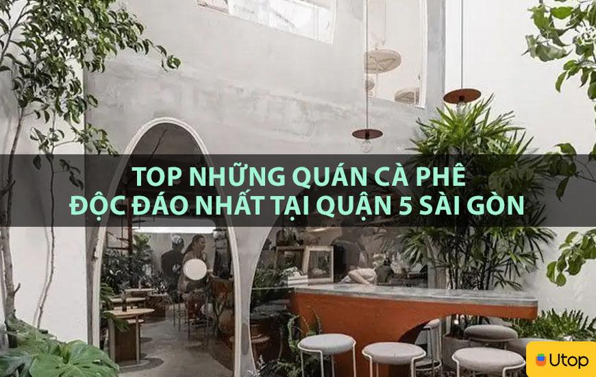 TOP NHỮNG QUÁN CÀ PHÊ ĐỘC ĐÁO NHẤT TẠI QUẬN 5 SÀI GÒN 
