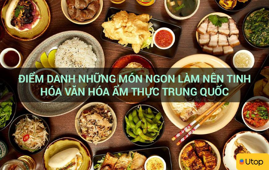 Điểm danh những món ngon làm nên tinh hóa văn hóa ẩm thực Trung Quốc