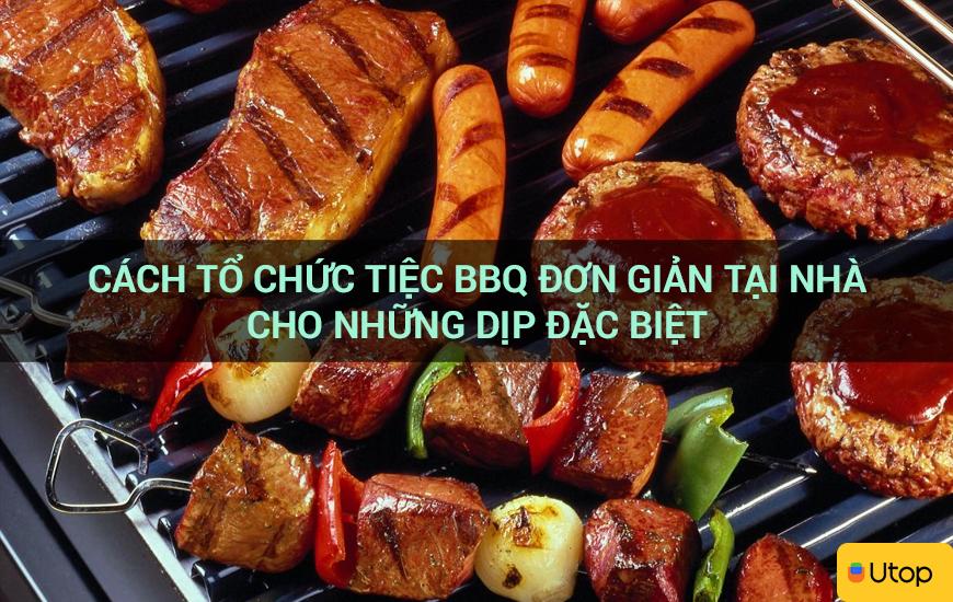 Cách tổ chức tiệc BBQ đơn giản tại nhà cho những dịp đặc biệt