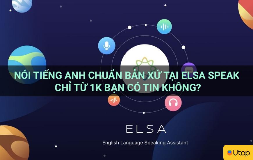 Nói tiếng Anh chuẩn bản xứ tại Elsa Speak chỉ từ 1K bạn có tin không?
