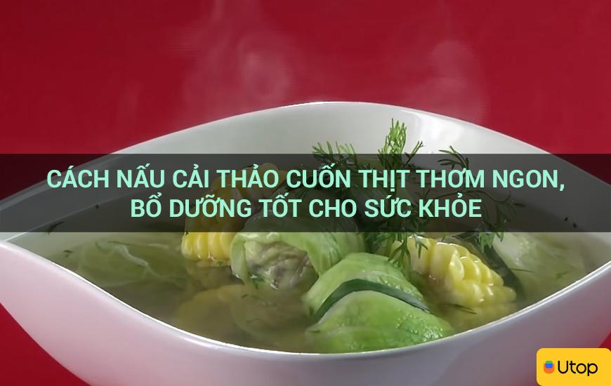 Cách nấu cải thảo cuốn thịt thơm ngon, bổ dưỡng tốt cho sức khỏe