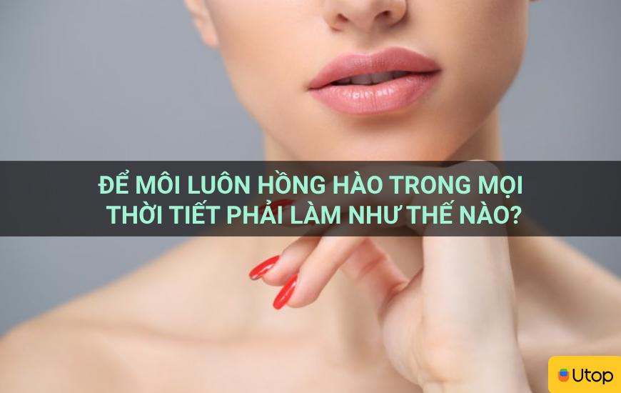 Để môi luôn hồng hào trong mọi thời tiết phải làm như thế nào?
