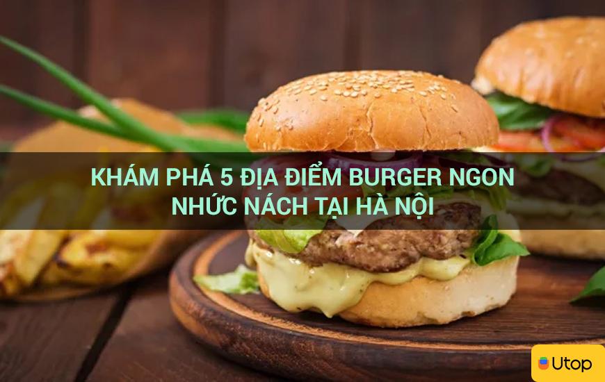 Khám phá 5 địa điểm burger ngon nhức nách tại Hà Nội