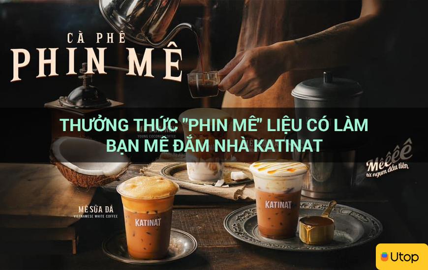 Thưởng thức "phin mê" liệu có làm bạn mê đắm nhà Katinat