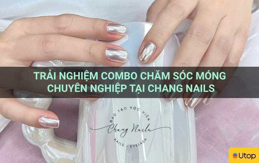 Trải nghiệm combo chăm sóc móng chuyên nghiệp tại Chang Nails
