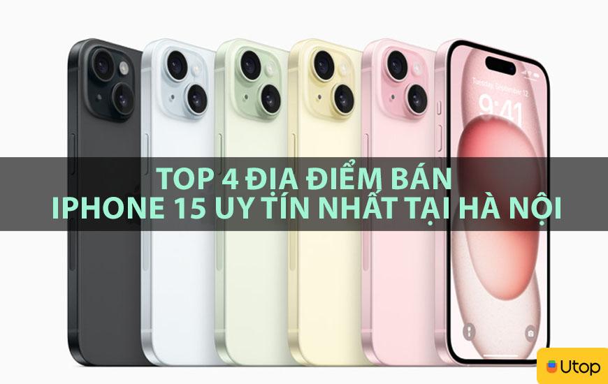 TOP 4 ĐỊA ĐIỂM BÁN IPHONE 15 UY TÍN NHẤT TẠI HÀ NỘI