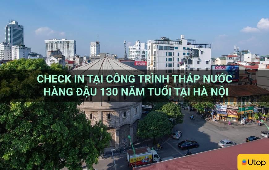 Check in tại công trình Tháp nước Hàng Đậu 130 năm tuổi tại Hà Nội
