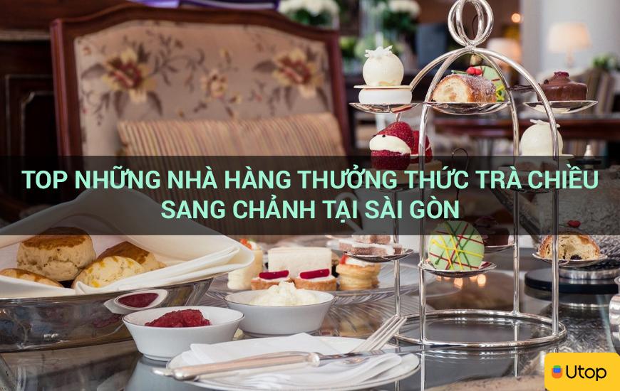 Top những nhà hàng thưởng thức trà chiều sang chảnh tại Sài Gòn 