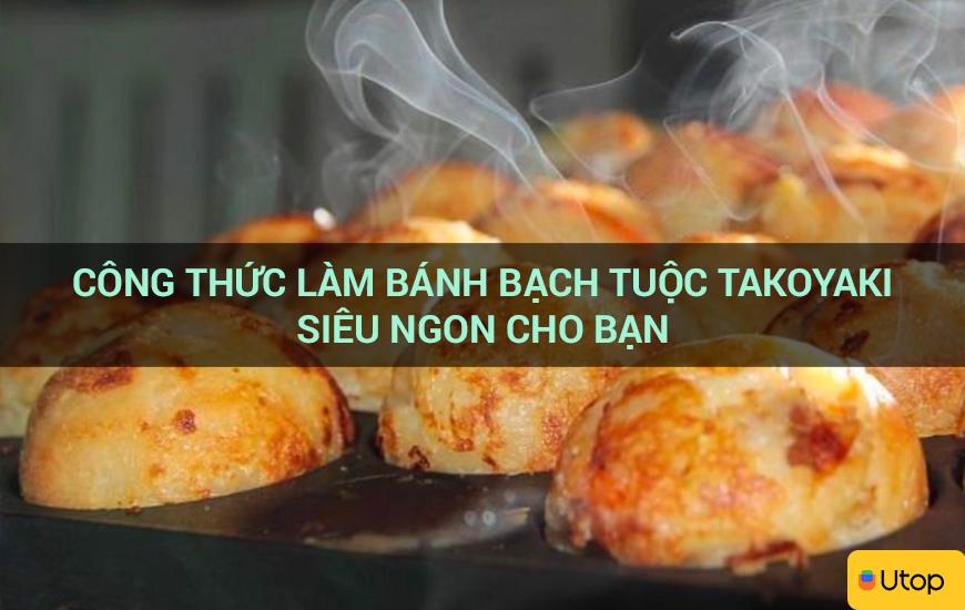 Công thức làm bánh bạch tuộc Takoyaki siêu ngon cho bạn