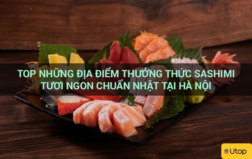 Top những địa điểm thưởng thức sashimi tươi ngon chuẩn Nhật tại Hà Nội