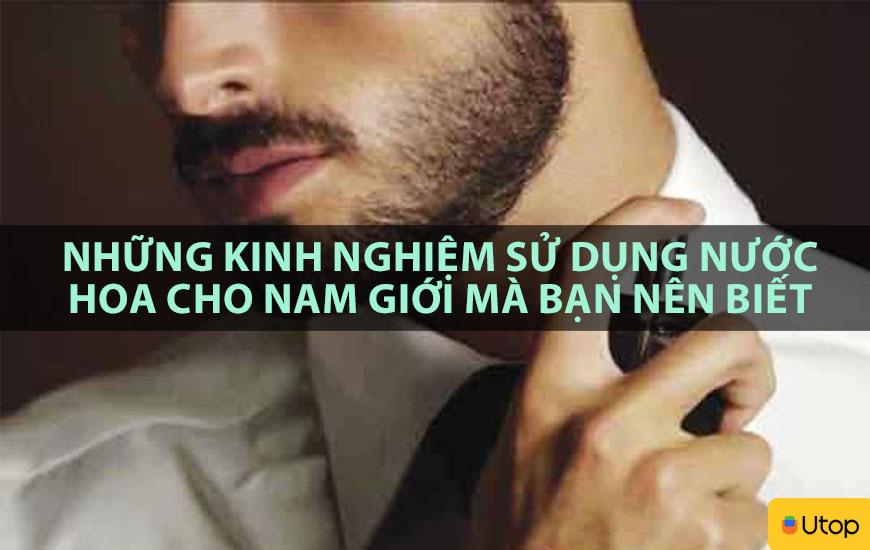 NHỮNG KINH NGHIỆM SỬ DỤNG NƯỚC HOA CHO NAM GIỚI MÀ BẠN NÊN BIẾT
